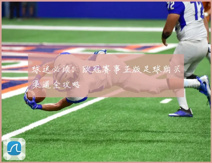 球迷必读:欧冠赛事正版足球购买渠道全攻略
