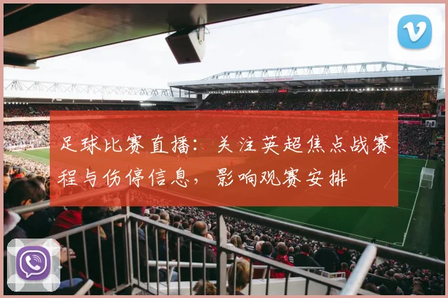 足球比赛直播：关注英超焦点战赛程与伤停信息，影响观赛安排