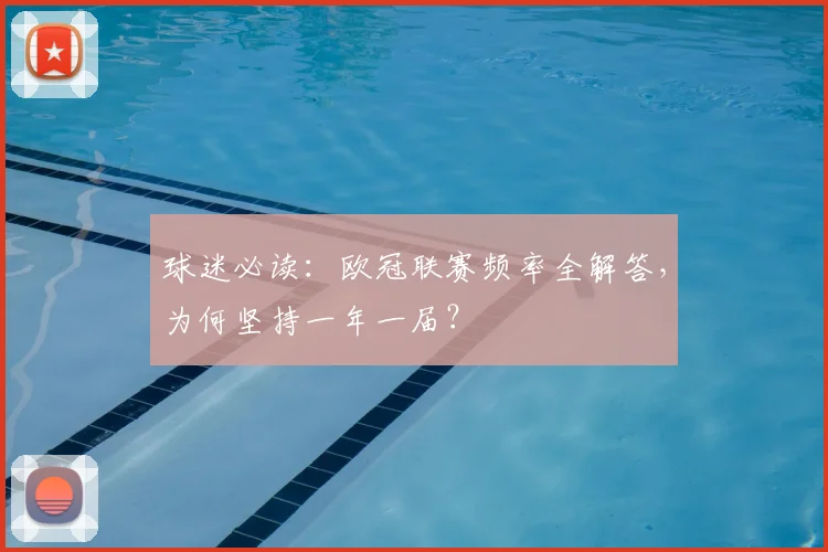 球迷必读：欧冠联赛频率全解答，为何坚持一年一届？