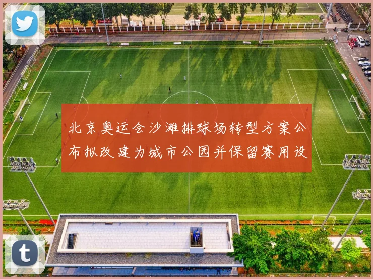 北京奥运会沙滩排球场转型方案公布拟改建为城市公园并保留赛用设施