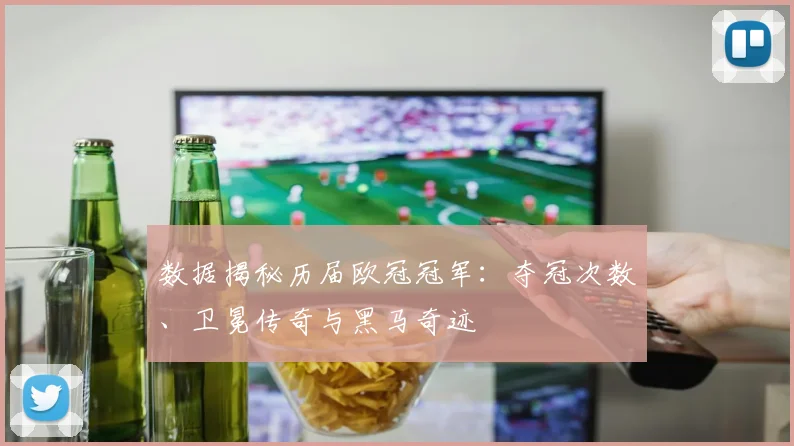 数据揭秘历届欧冠冠军：夺冠次数、卫冕传奇与黑马奇迹