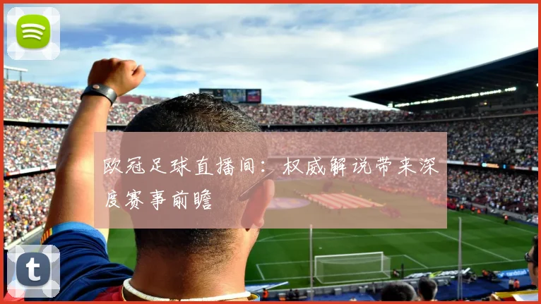 欧冠足球直播间：权威解说带来深度赛事前瞻