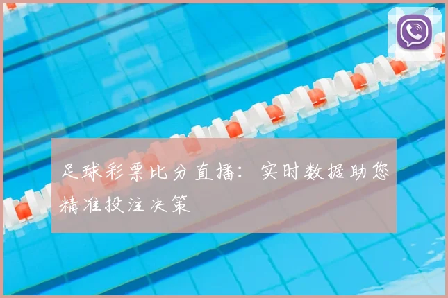 足球彩票比分直播：实时数据助您精准投注决策